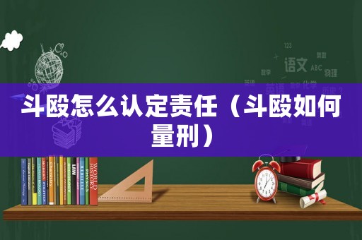 斗毆怎么認(rèn)定責(zé)任（斗毆如何量刑）