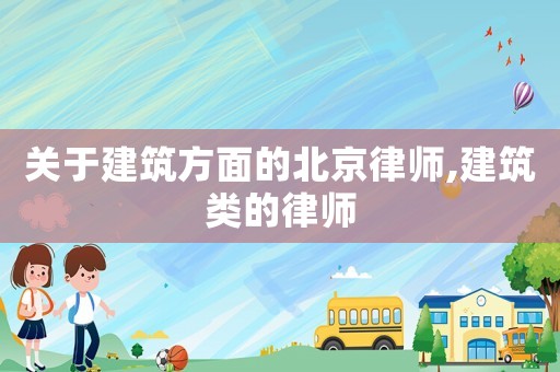 關(guān)于建筑方面的北京律師,建筑類(lèi)的律師