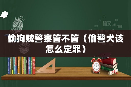 偷狗賊警察管不管（偷警犬該怎么定罪）