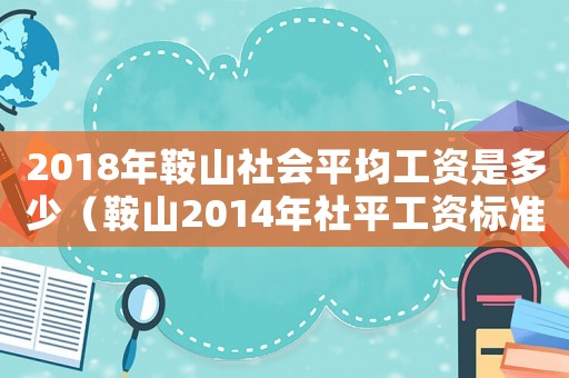 2018年鞍山社會平均工資是多少（鞍山2014年社平工資標準）