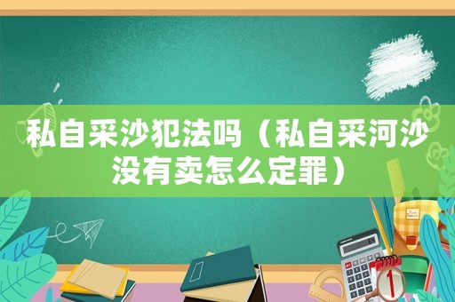 私自采沙犯法嗎（私自采河沙沒有賣怎么定罪）