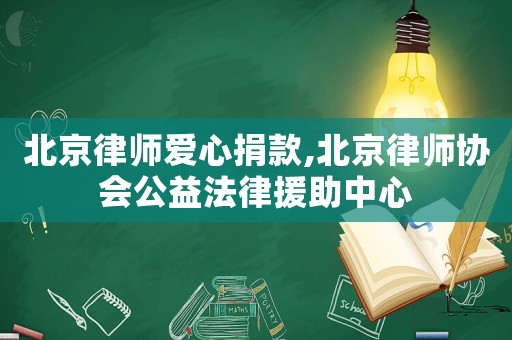北京律師愛心捐款,北京律師協(xié)會公益法律援助中心