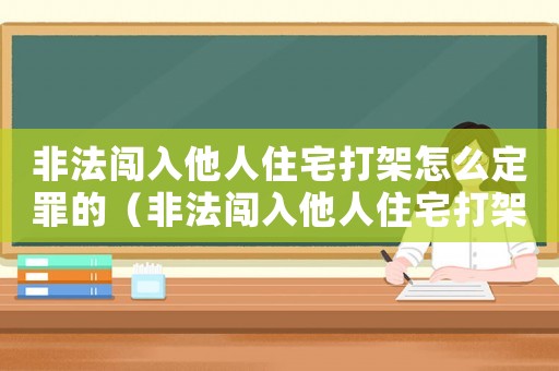 非法闖入他人住宅打架怎么定罪的（非法闖入他人住宅打架怎么定罪）