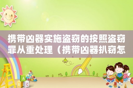 攜帶兇器實施盜竊的按照盜竊罪從重處理（攜帶兇器扒竊怎么定罪）
