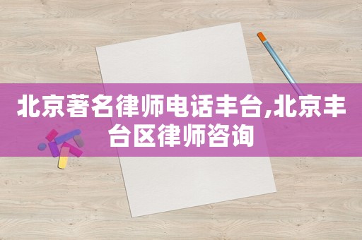 北京著名律師電話豐臺,北京豐臺區律師咨詢