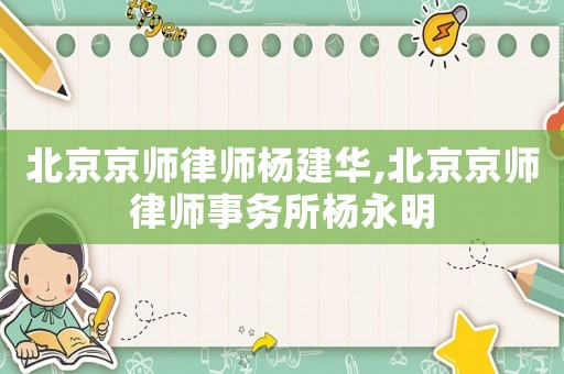 北京京師律師楊建華,北京京師律師事務(wù)所楊永明