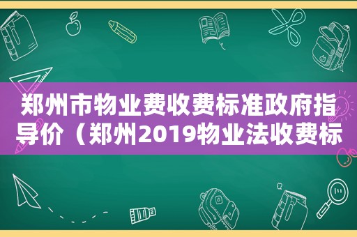 鄭州市物業費收費標準政府指導價（鄭州2019物業法收費標準）