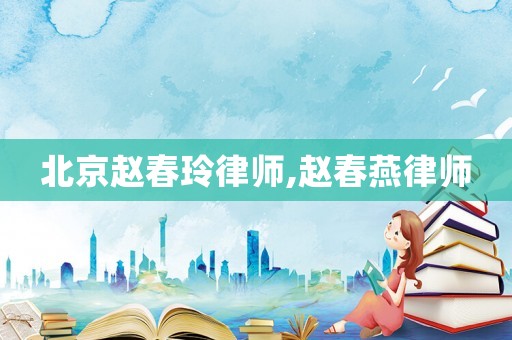 北京趙春玲律師,趙春燕律師