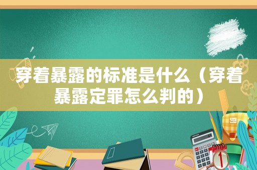 穿著暴露的標準是什么（穿著暴露定罪怎么判的）