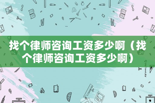 找個律師咨詢工資多少啊（找個律師咨詢工資多少啊）