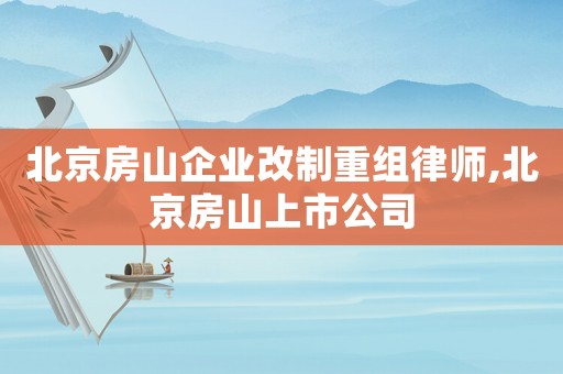 北京房山企業改制重組律師,北京房山上市公司