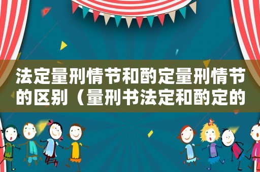 法定量刑情節(jié)和酌定量刑情節(jié)的區(qū)別（量刑書法定和酌定的區(qū)別）