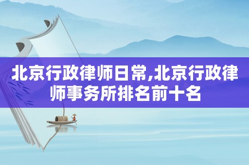 北京行政律師日常,北京行政律師事務所排名前十名