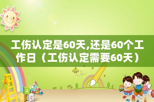 工傷認定是60天,還是60個工作日（工傷認定需要60天）