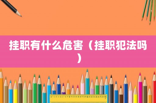 掛職有什么危害（掛職犯法嗎）