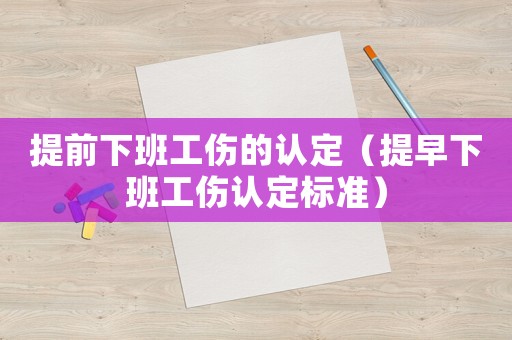 提前下班工傷的認定（提早下班工傷認定標準）