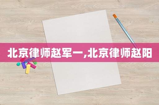 北京律師趙軍一,北京律師趙陽