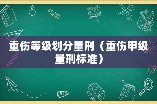 重傷等級劃分量刑（重傷甲級量刑標準）