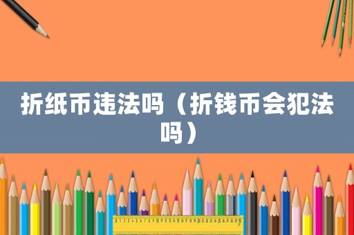 折紙幣違法嗎（折錢幣會犯法嗎）