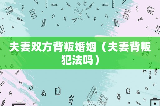 夫妻雙方背叛婚姻（夫妻背叛犯法嗎）