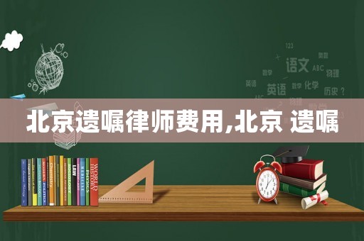 北京遺囑律師費(fèi)用,北京 遺囑