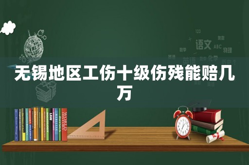 無錫地區工傷十級傷殘能賠幾萬