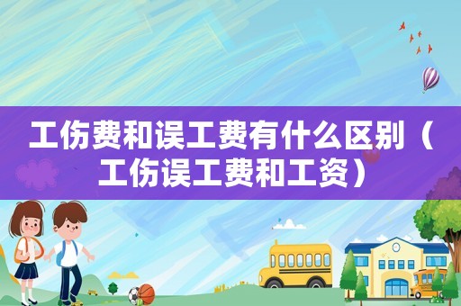 工傷費和誤工費有什么區別（工傷誤工費和工資）