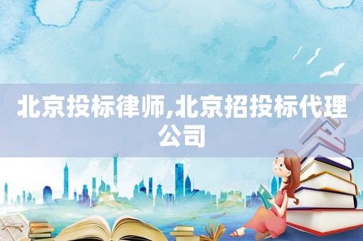 北京投標律師,北京招投標代理公司