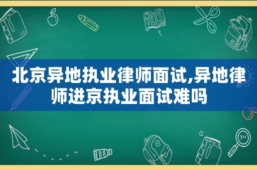 北京異地執(zhí)業(yè)律師面試,異地律師進(jìn)京執(zhí)業(yè)面試難嗎