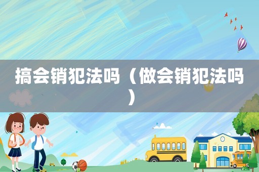 搞會銷犯法嗎（做會銷犯法嗎）