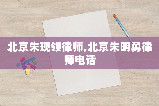 北京朱現領律師,北京朱明勇律師電話