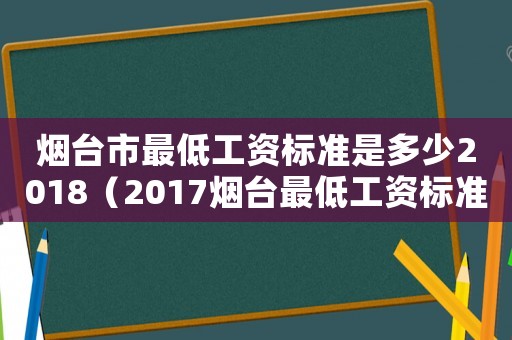 煙臺市最低工資標準是多少2018（2017煙臺最低工資標準）