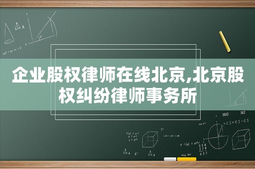 企業股權律師在線北京,北京股權糾紛律師事務所