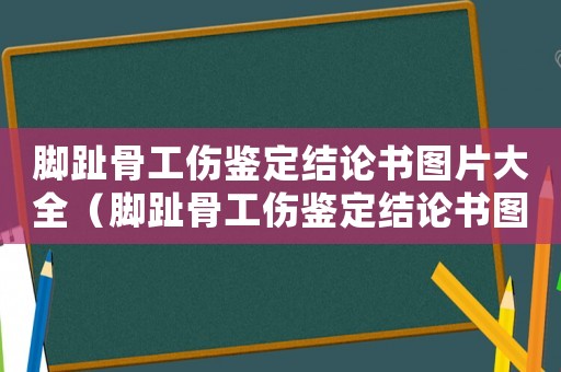 腳趾骨工傷鑒定結(jié)論書圖片大全（腳趾骨工傷鑒定結(jié)論書圖）