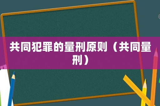 共同犯罪的量刑原則（共同量刑）