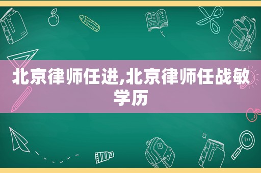 北京律師任進,北京律師任戰(zhàn)敏學歷