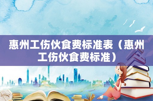 惠州工傷伙食費(fèi)標(biāo)準(zhǔn)表（惠州工傷伙食費(fèi)標(biāo)準(zhǔn)）