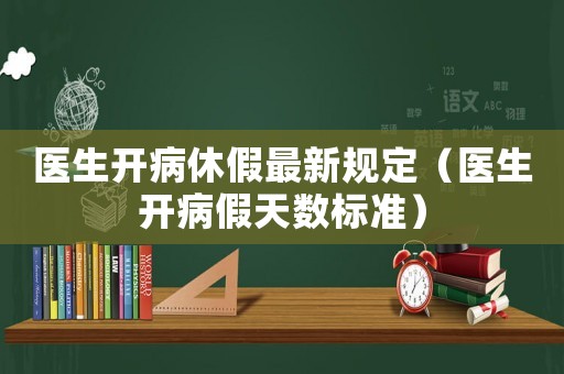 醫(yī)生開病休假最新規(guī)定（醫(yī)生開病假天數(shù)標(biāo)準(zhǔn)）
