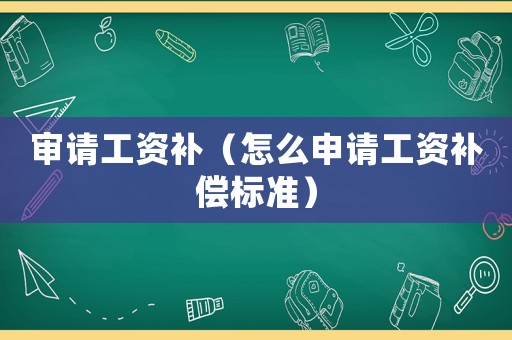 審請工資補（怎么申請工資補償標準）