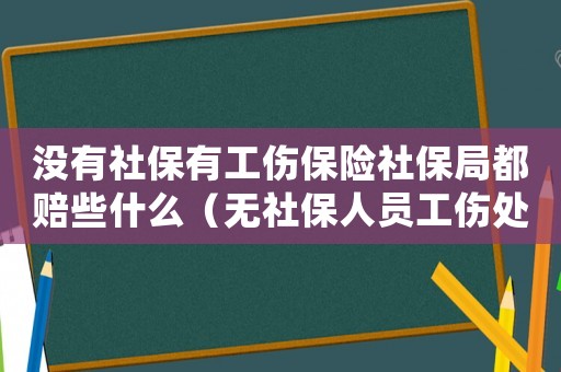 沒有社保有工傷保險社保局都賠些什么（無社保人員工傷處理）
