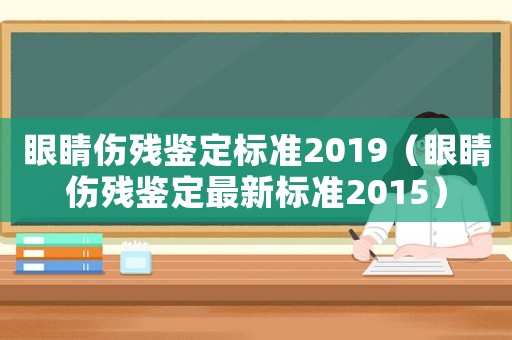 眼睛傷殘鑒定標準2019（眼睛傷殘鑒定最新標準2015）