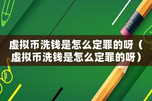 虛擬幣洗錢是怎么定罪的呀（虛擬幣洗錢是怎么定罪的呀）