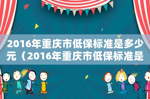 2016年重慶市低保標準是多少元（2016年重慶市低保標準是多少）
