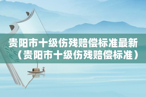 貴陽市十級傷殘賠償標準最新（貴陽市十級傷殘賠償標準）