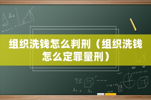 組織洗錢怎么判刑（組織洗錢怎么定罪量刑）