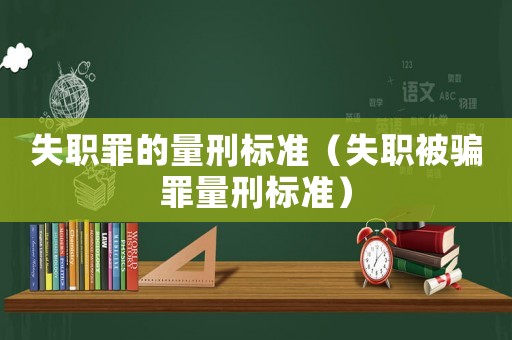 失職罪的量刑標準（失職被騙罪量刑標準）