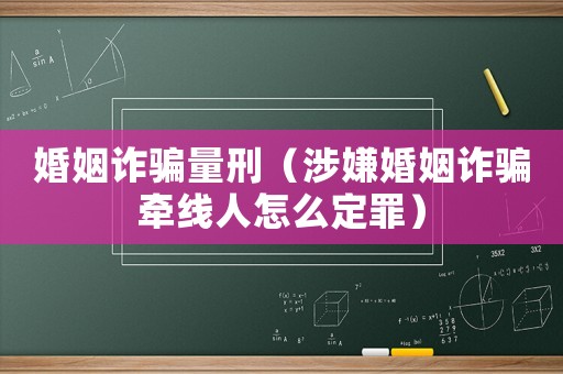 婚姻詐騙量刑（涉嫌婚姻詐騙牽線人怎么定罪）
