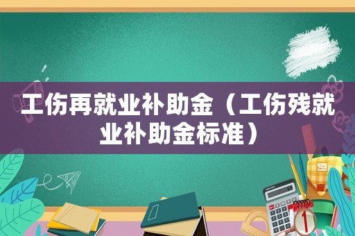 工傷再就業補助金（工傷殘就業補助金標準）