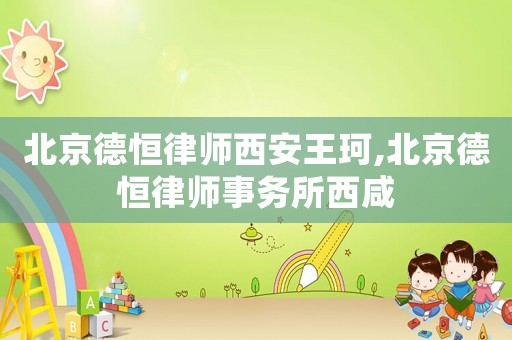 北京德恒律師西安王珂,北京德恒律師事務所西咸