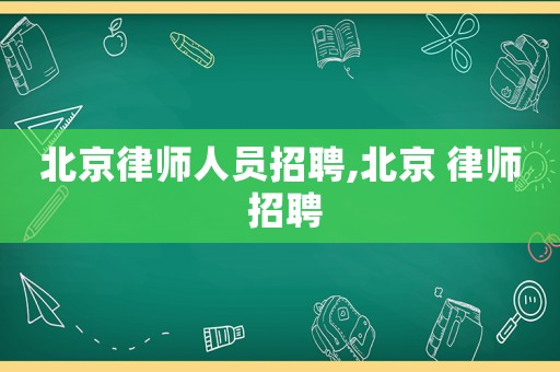 北京律師人員招聘,北京 律師 招聘